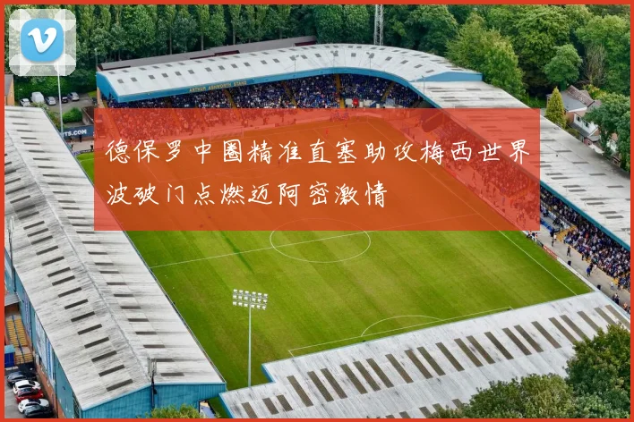 德保罗中圈精准直塞助攻梅西世界波破门点燃迈阿密激情