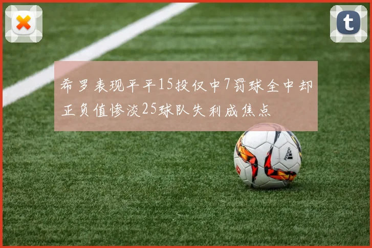 希罗表现平平15投仅中7罚球全中却正负值惨淡25球队失利成焦点