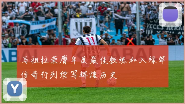 马祖拉荣膺年度最佳教练加入绿军传奇行列续写辉煌历史