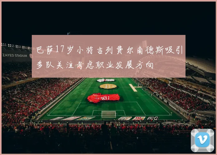 巴萨17岁小将吉列费尔南德斯吸引多队关注考虑职业发展方向