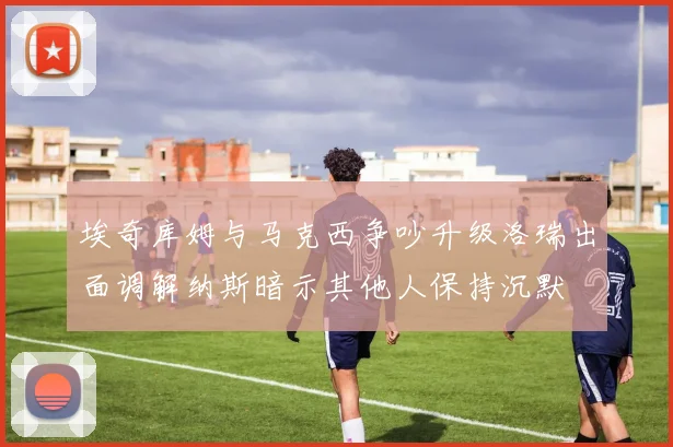 埃奇库姆与马克西争吵升级洛瑞出面调解纳斯暗示其他人保持沉默