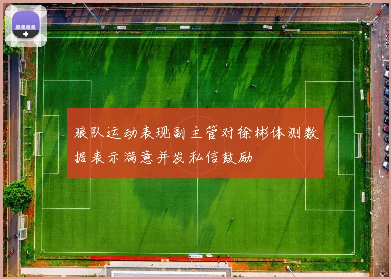 狼队运动表现副主管对徐彬体测数据表示满意并发私信鼓励