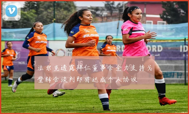 法尔克透露拜仁董事会全力支持戈登转会谈判即将达成个人协议