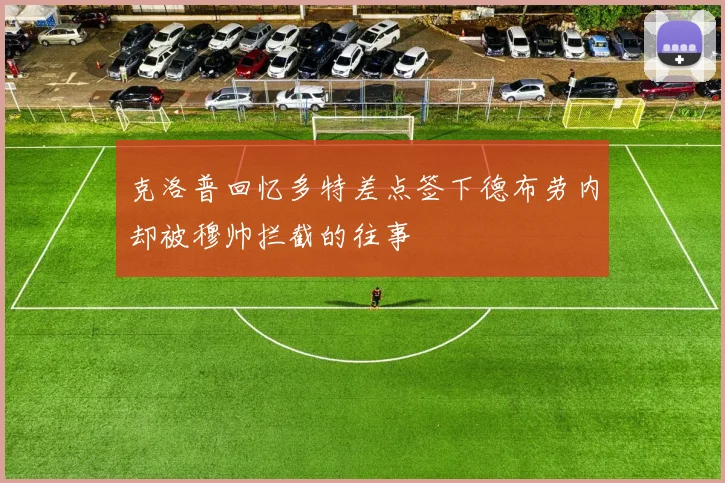 克洛普回忆多特差点签下德布劳内却被穆帅拦截的往事