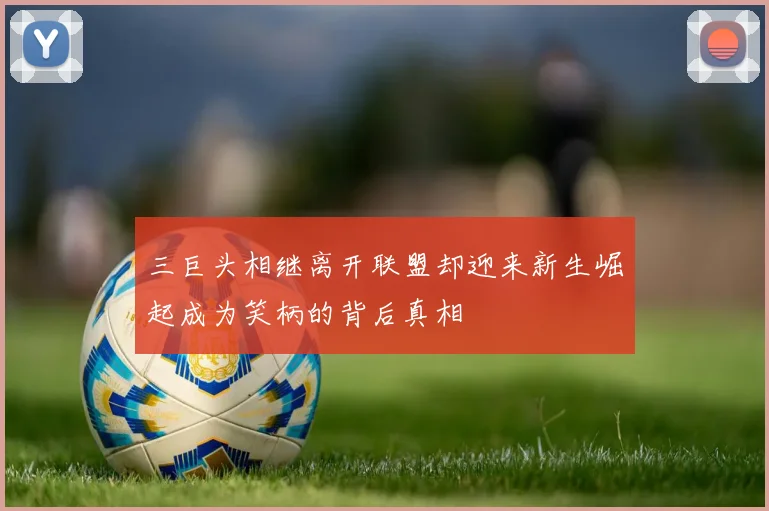 三巨头相继离开联盟却迎来新生崛起成为笑柄的背后真相