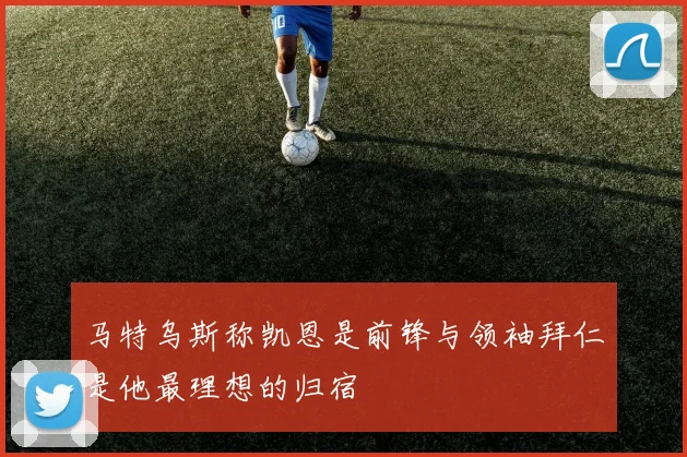 马特乌斯称凯恩是前锋与领袖拜仁是他最理想的归宿